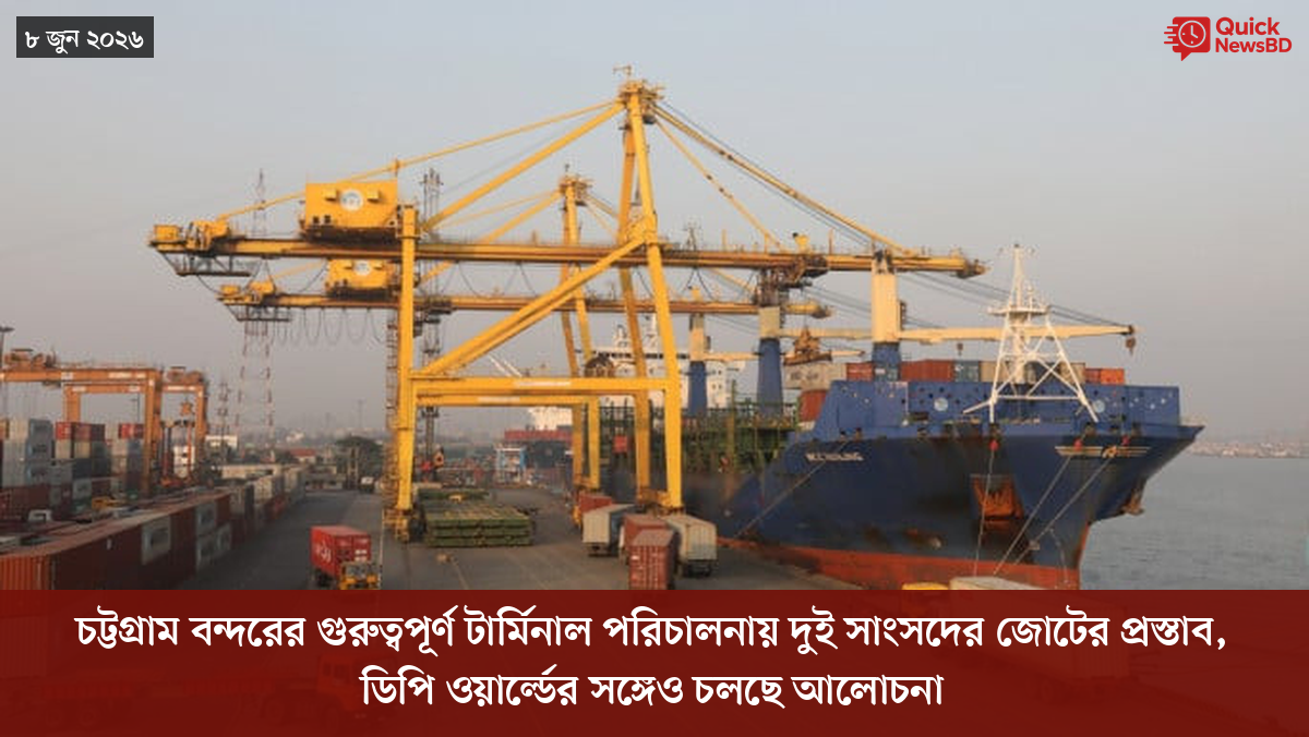 চট্টগ্রাম বন্দরের গুরুত্বপূর্ণ টার্মিনাল পরিচালনায় দুই সাংসদের জোটের প্রস্তাব, ডিপি ওয়ার্ল্ডের সঙ্গেও চলছে আলোচনা