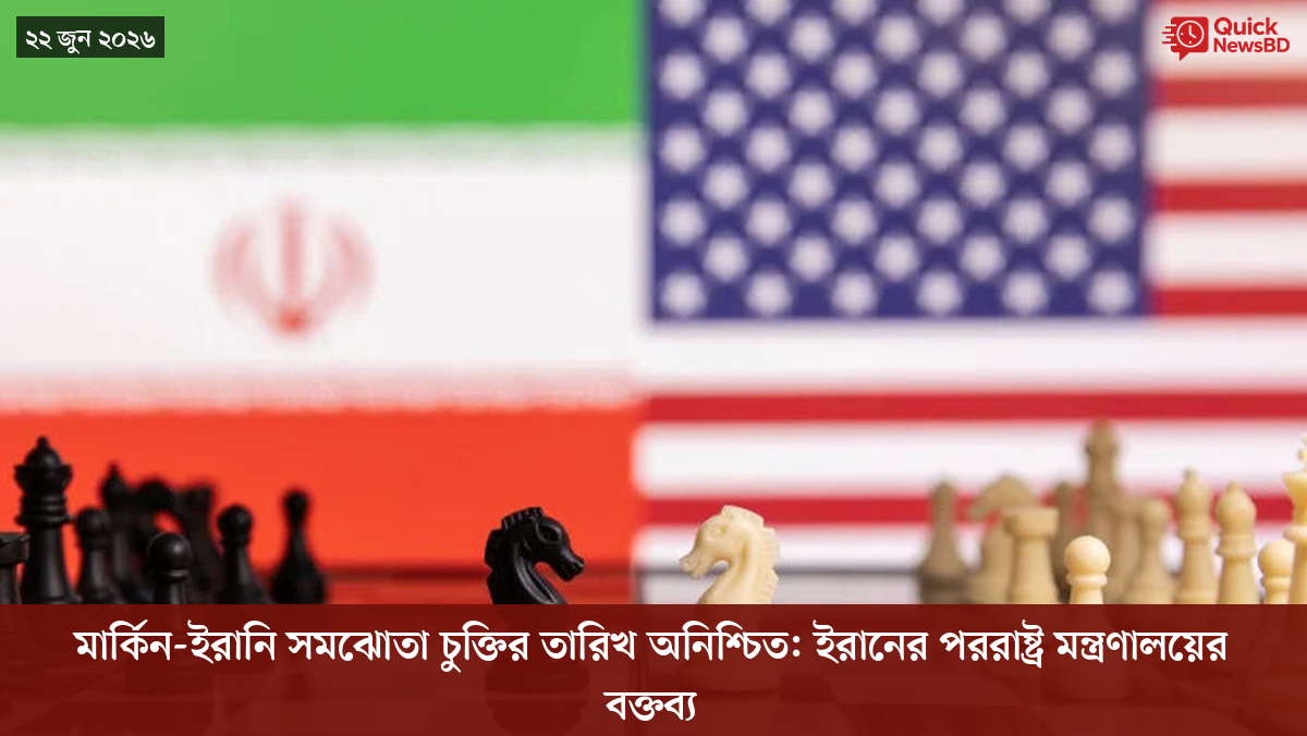 মার্কিন-ইরানি সমঝোতা চুক্তির তারিখ অনিশ্চিত: ইরানের পররাষ্ট্র মন্ত্রণালয়ের বক্তব্য