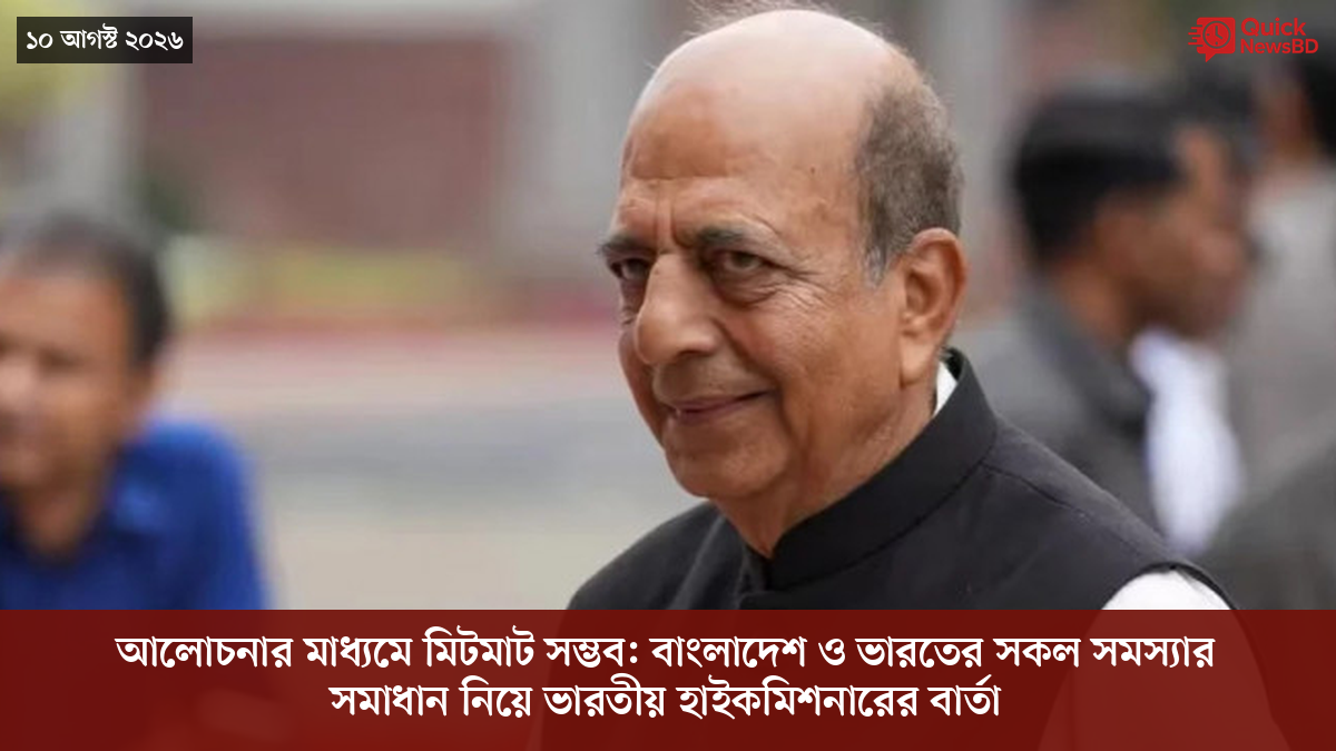 আলোচনার মাধ্যমে মিটমাট সম্ভব: বাংলাদেশ ও ভারতের সকল সমস্যার সমাধান নিয়ে ভারতীয় হাইকমিশনারের বার্তা